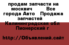 продам запчасти на москвич 2141 - Все города Авто » Продажа запчастей   . Калининградская обл.,Пионерский г.